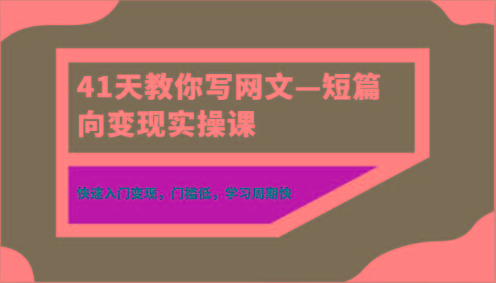 41天教你写网文—短篇向变现实操课，快速入门变现，门槛低，学习周期快-氚客吧