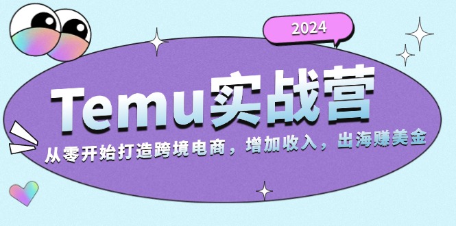 2024Temu实战营：从零开始打造跨境电商，增加收入，出海赚美金-氚客吧