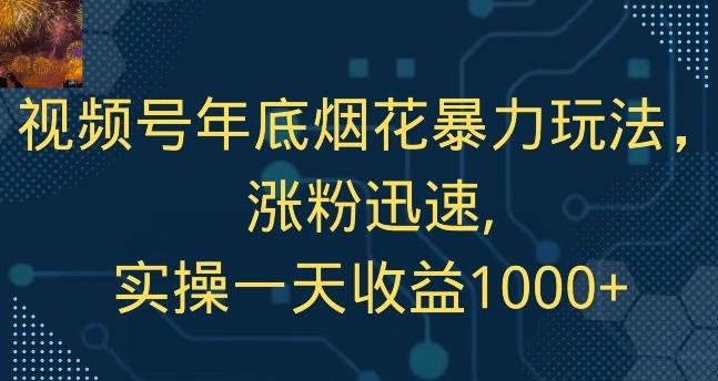 视频号年底烟花暴力玩法，涨粉迅速,实操一天收益1000+-氚客吧