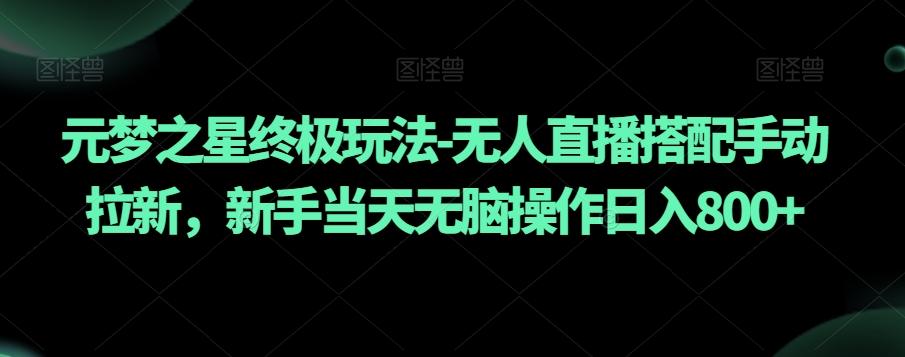 元梦之星终极玩法-无人直播搭配手动拉新，新手当天无脑操作日入800+【揭秘】-氚客吧