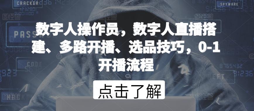数字人操作员，数字人直播搭建、多路开播、选品技巧，0-1开播流程-氚客吧