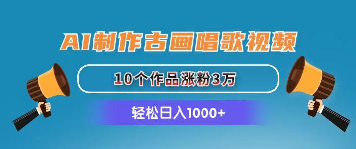 AI制作古画唱歌视频，10个作品涨粉3万，日入1000+-氚客吧
