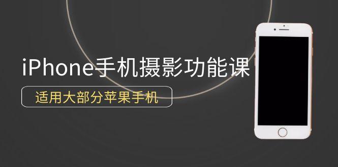 (9969期)0基础带你玩转iPhone手机摄影功能，适用大部分苹果手机(12节视频课)-氚客吧