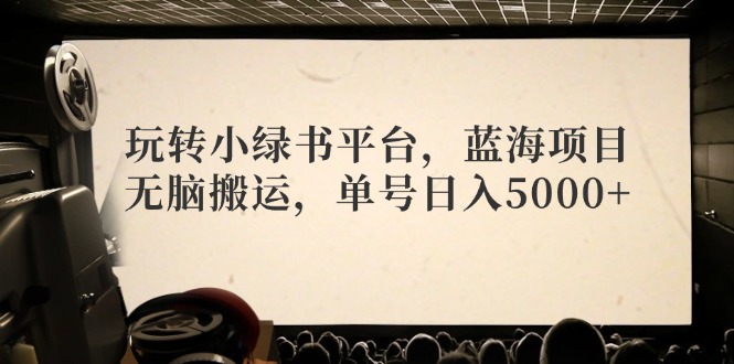 玩转小绿书平台，蓝海项目，无脑搬运，单号日入5000+-氚客吧