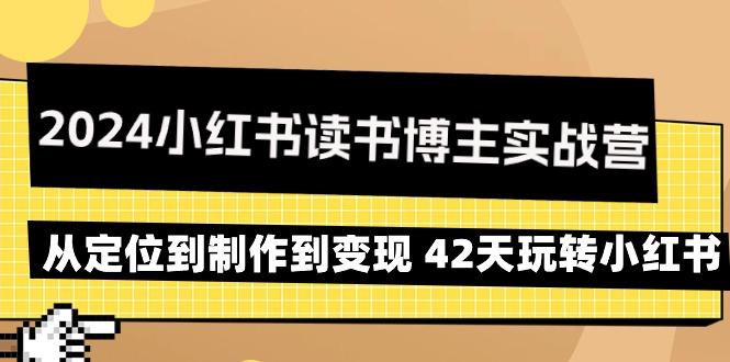 2024小红书读书博主实战营：从定位到制作到变现 42天玩转小红书-氚客吧