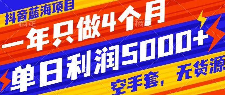 抖音蓝海项目，一年只做4个月，空手套，无货源，单日利润5000+-氚客吧