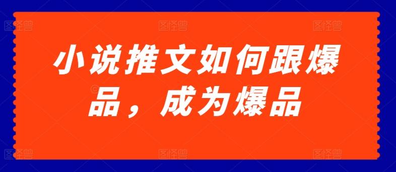 小说推文如何跟爆品，成为爆品【揭秘】-氚客吧