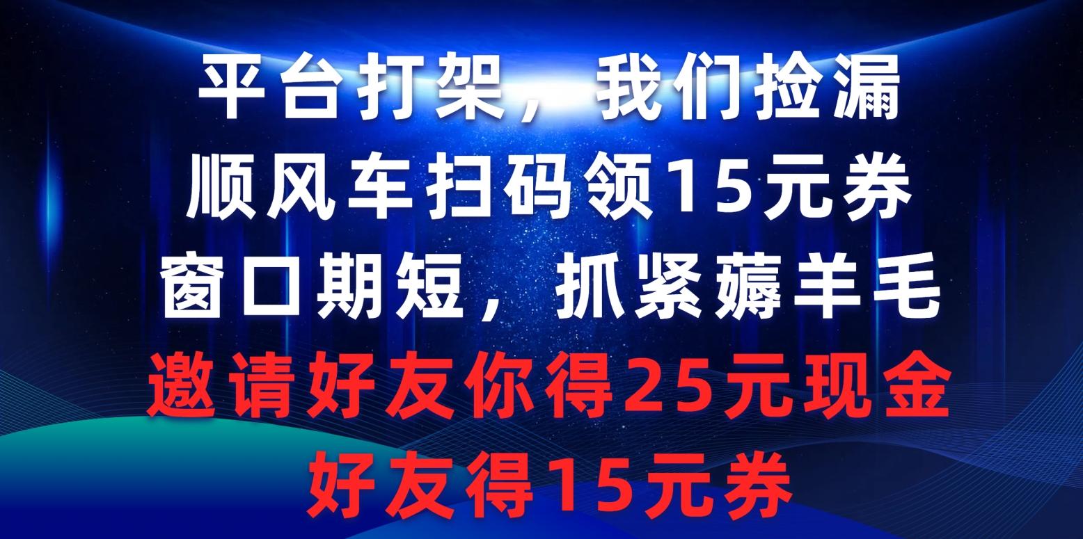 (9316期)平台打架我们捡漏，顺风车扫码领15元券，窗口期短抓紧薅羊毛，邀请好友…-氚客吧