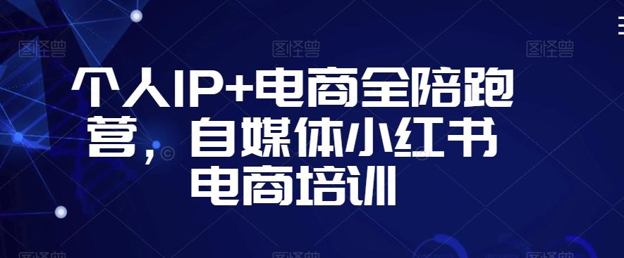个人IP+电商全陪跑营，自媒体小红书电商培训-氚客吧