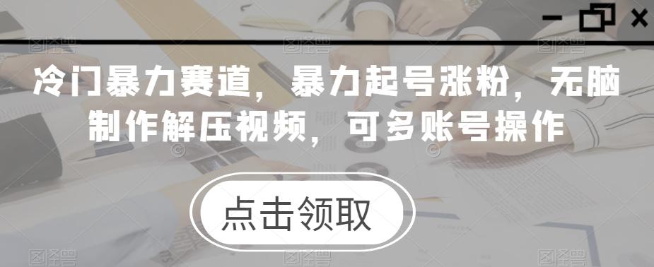 冷门暴力赛道，暴力起号涨粉，无脑制作解压视频，可多账号操作-氚客吧