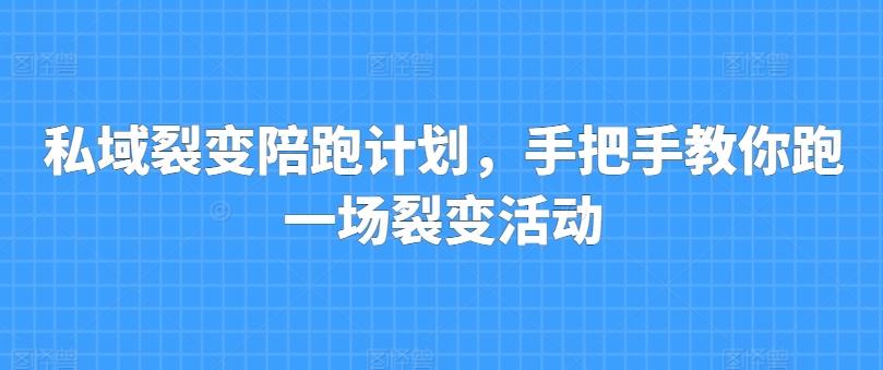 私域裂变陪跑计划，手把手教你跑一场裂变活动-氚客吧