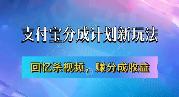 支付宝分成计划最新玩法，利用回忆杀视频，赚分成计划收益，操作简单，新手也能轻松月入过万-氚客吧