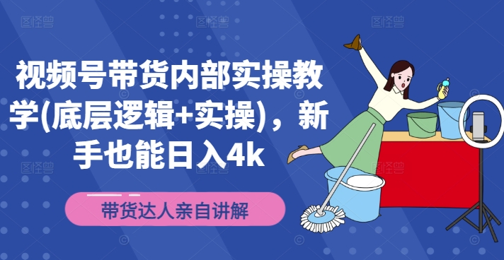 视频号带货内部实操教学(底层逻辑+实操)，新手也能日入4k-氚客吧