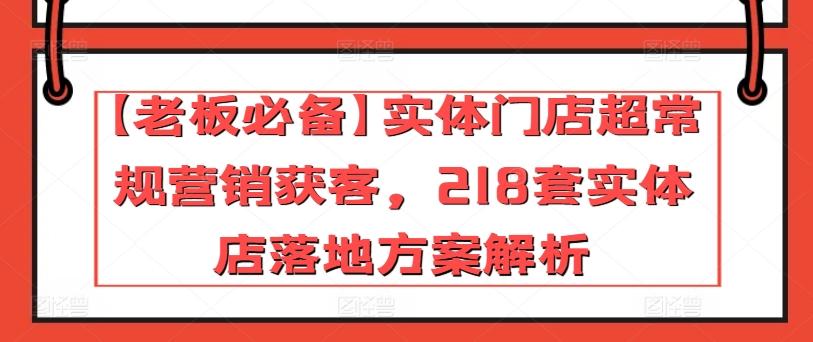 【老板必备】实体门店超常规营销获客，218套实体店落地方案解析-氚客吧