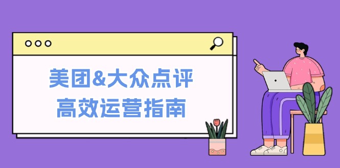 美团&大众点评高效运营指南：从平台基础认知到提升销量的实用操作技巧-氚客吧