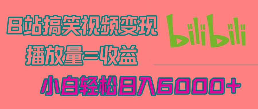 B站搞笑视频变现，播放量=收益，小白轻松日入6000+-氚客吧