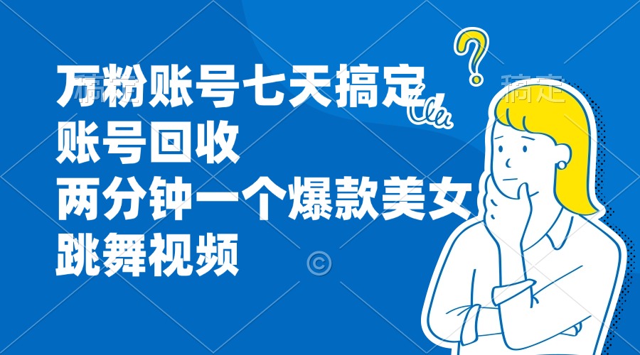 万粉账号七天搞定，账号回收，两分钟一个爆款美女跳舞视频-氚客吧