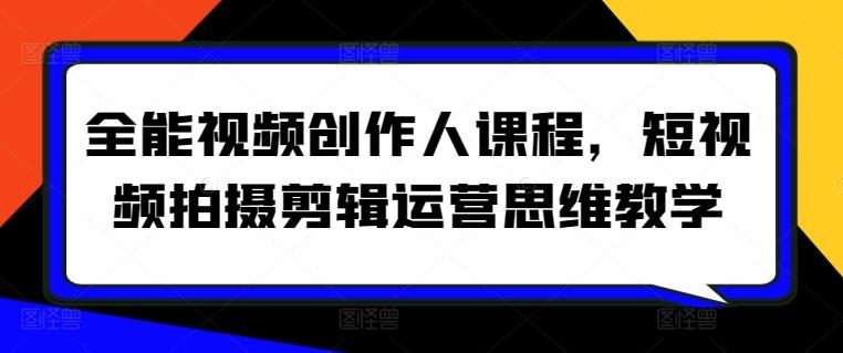 全能视频创作人课程，短视频拍摄剪辑运营思维教学-氚客吧