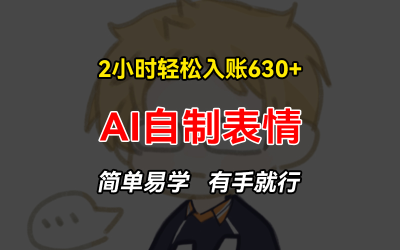 2小时轻松入账630+赚钱项目，手把手教你做AI自制表情，简单易学有手就行-氚客吧