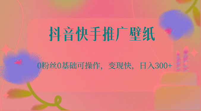 抖音快手推广壁纸，0粉丝0基础可操作，变现快，日入300+-氚客吧