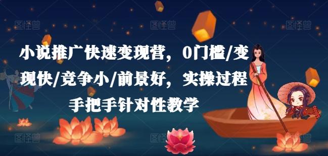 小说推广快速变现营，0门槛/变现快/竞争小/前景好，实操过程手把手针对性教学-氚客吧