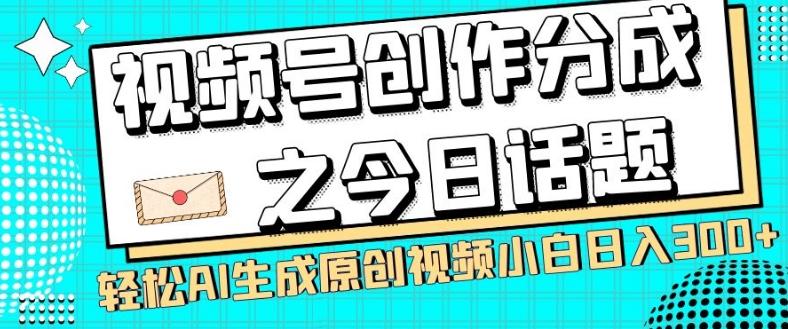 视频号创作分成之今日话题，两种方法，轻松AI生成原创视频，小白日入300+-氚客吧
