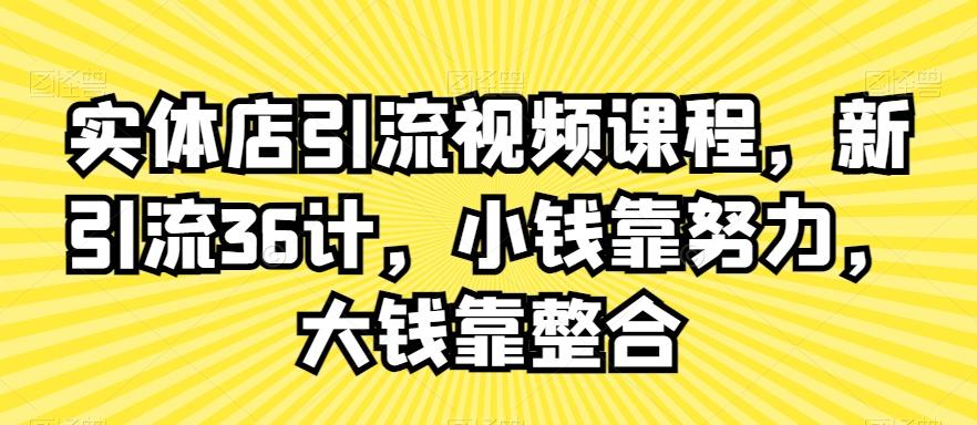 实体店引流视频课程，新引流36计，小钱靠努力，大钱靠整合-氚客吧