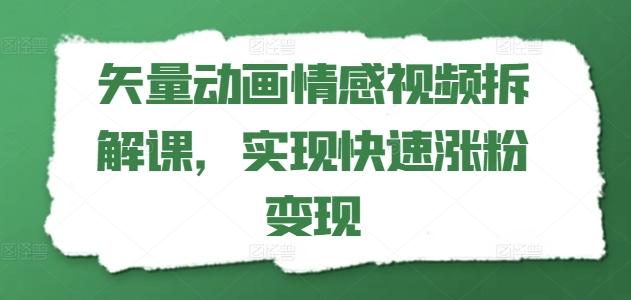 矢量动画情感视频拆解课，实现快速涨粉变现-氚客吧