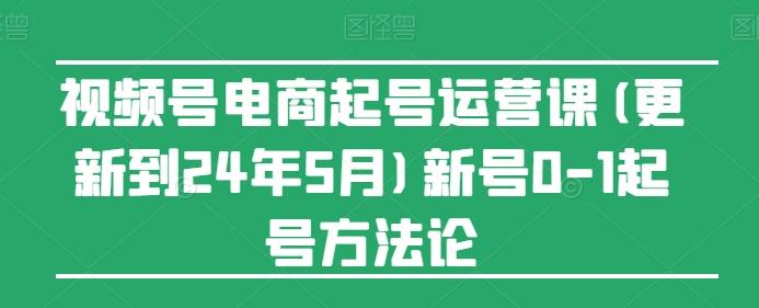 视频号电商起号运营课(更新24年7月)新号0-1起号方法论-氚客吧