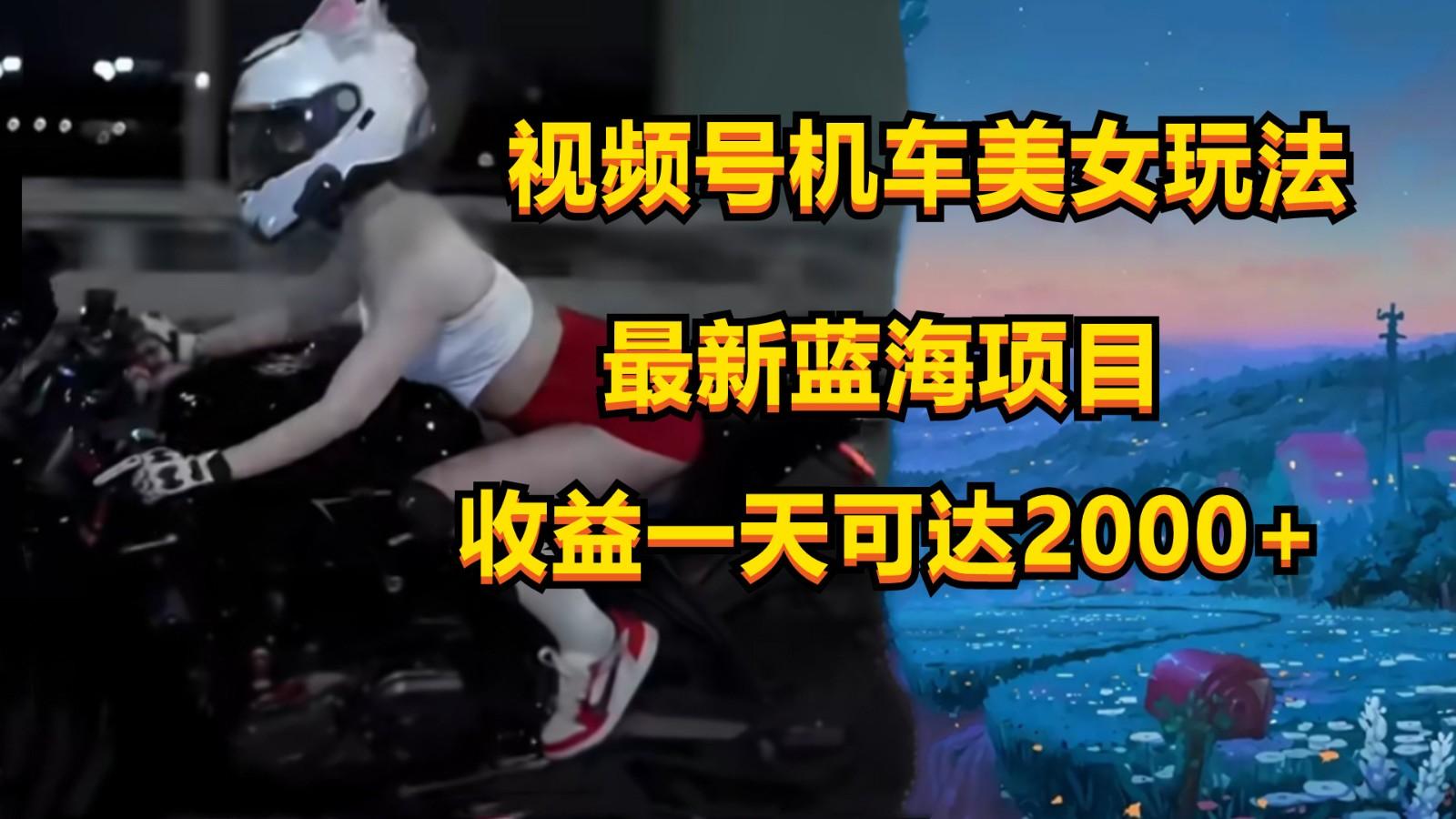 视频号机车美女短视频，视频创作掘金，一天可收入2000+-氚客吧