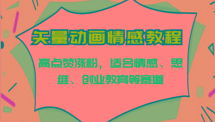 矢量动画情感教程-高点赞涨粉，适合情感、思维、创业教育等赛道-氚客吧