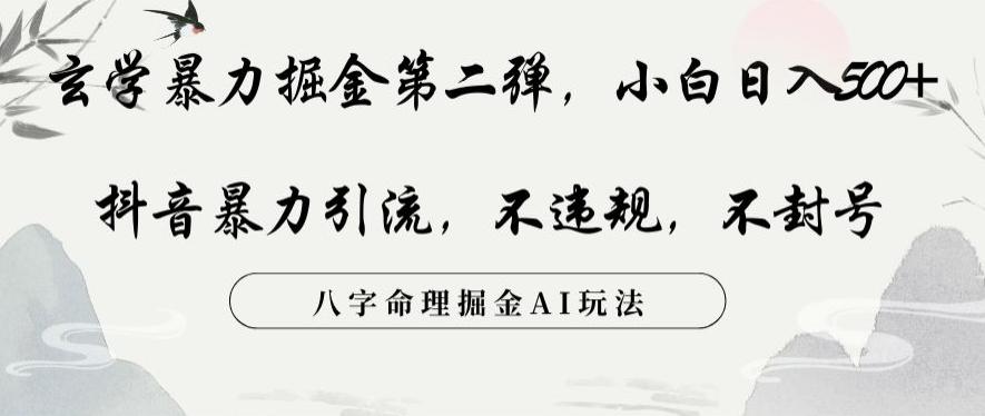 玄学暴力掘金第二弹，小白日入500+，抖音暴力引流，不违规，术封号，八字命理掘金AI玩法【揭秘】-氚客吧