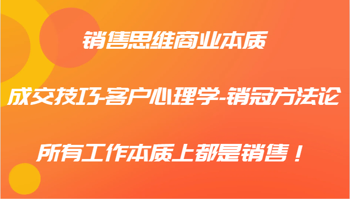 销售思维商业本质-成交技巧-客户心理学-销冠方法论，所有工作本质上都是销售！-氚客吧