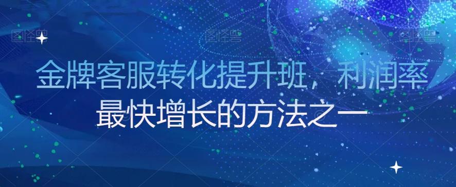 金牌客服转化提升班，利润率最快增长的方法之一-氚客吧