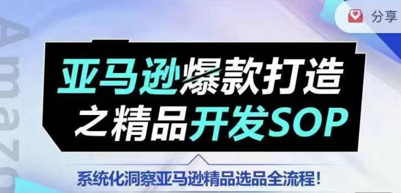 【训练营】亚马逊爆款打造之精品开发SOP，系统化洞察亚马逊精品选品全流程-氚客吧