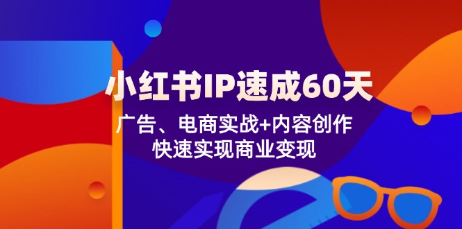 小红书 IP速成60天：广告、电商实战+内容创作，快速实现商业变现-氚客吧