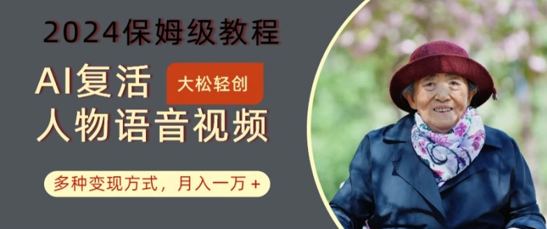 AI复活人物讲话视频：2024保姆级教程，多种变现方式，月入一万+【揭秘】-氚客吧