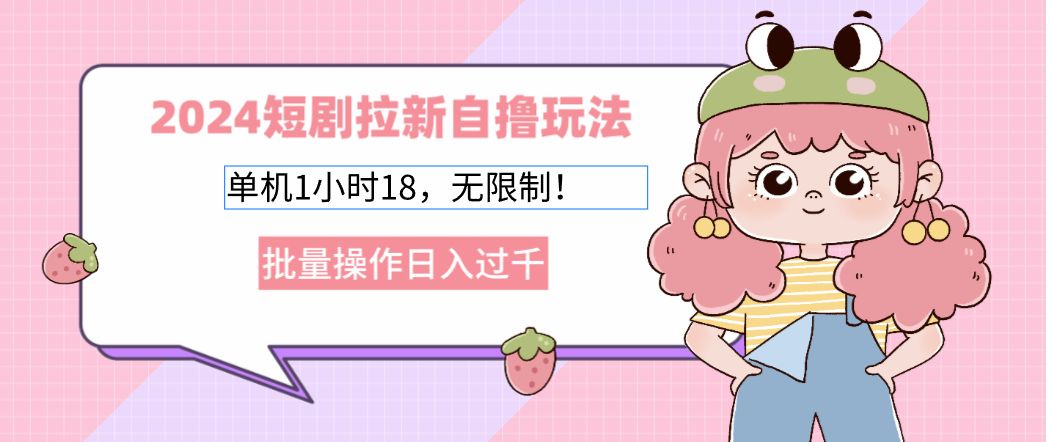 2024短剧拉新自撸玩法。单机1小时18，无限制，批量操作日入过千-氚客吧