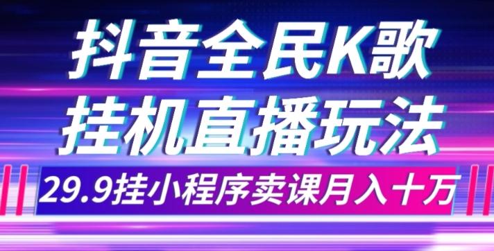 抖音全民K歌直播不露脸玩法，29.9挂小程序卖课月入10万-氚客吧