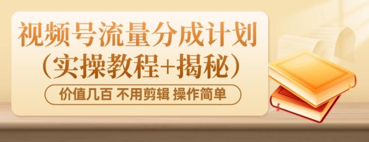 价值几百上千不用剪辑简单操作视频号流量分成计划（实操教程+揭秘）-氚客吧