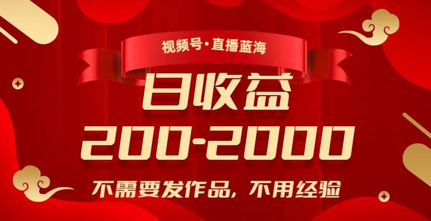 视频号直播蓝海，不需要发作品，不用经验，日入200-2000+【揭秘】-氚客吧