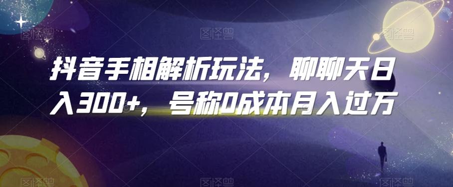 抖音手相解析玩法，聊聊天日入300+，号称0成本月入过万【揭秘】-氚客吧