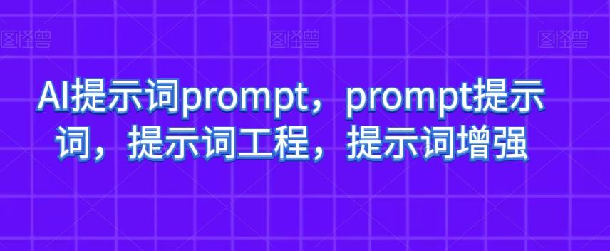 AI提示词prompt，prompt提示词，提示词工程，提示词增强-氚客吧