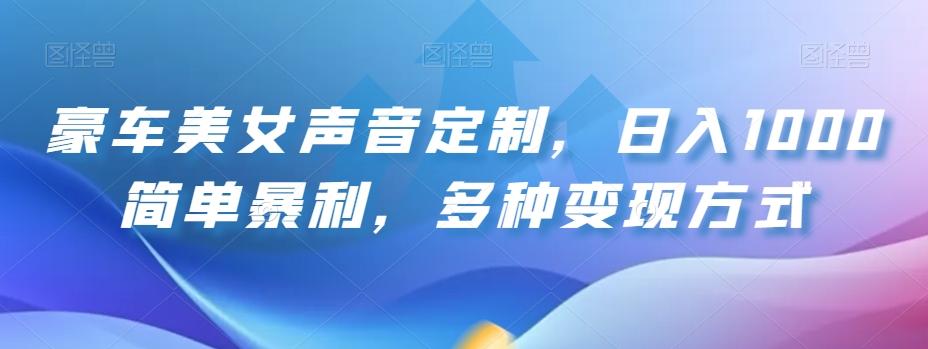 豪车美女声音定制，日入1000简单暴利，多种变现方式-氚客吧