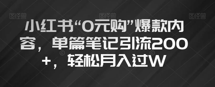 小红书“0元购”爆款内容，单篇笔记引流200+，轻松月入过W【揭秘】-氚客吧