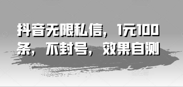 抖音无限私信，1元100条，不封号，效果自测-氚客吧