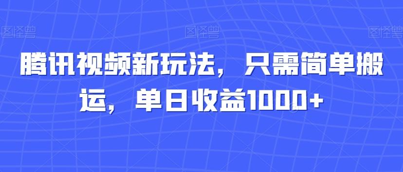 腾讯视频新玩法，只需简单搬运，单日收益1000+-氚客吧