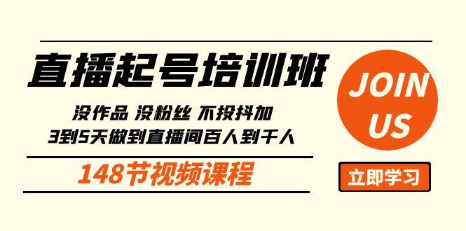 直播起号课：没作品没粉丝不投抖加 3到5天直播间百人到千人方法(148节)-氚客吧
