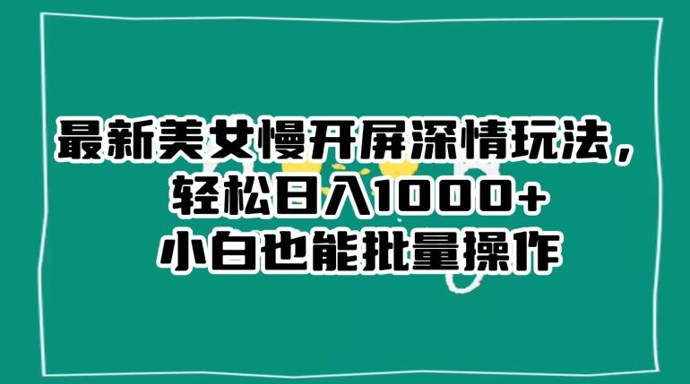 最新美女慢开屏深情玩法，轻松日入1000+小白也能批量操作-氚客吧
