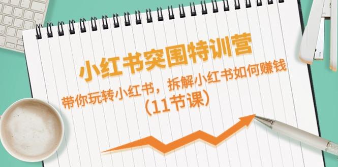 小红书突围特训营，拆解小红书如何赚钱，带你玩转小红书(11节课)-氚客吧